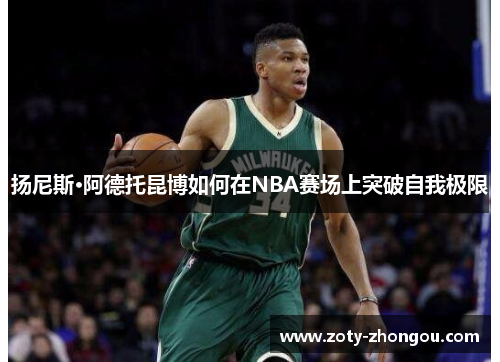 扬尼斯·阿德托昆博如何在NBA赛场上突破自我极限