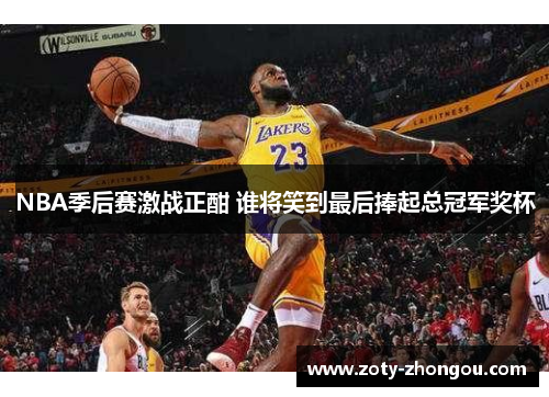 NBA季后赛激战正酣 谁将笑到最后捧起总冠军奖杯