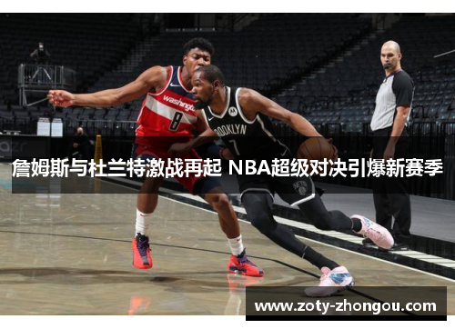 詹姆斯与杜兰特激战再起 NBA超级对决引爆新赛季