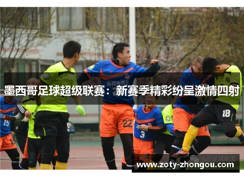 墨西哥足球超级联赛：新赛季精彩纷呈激情四射