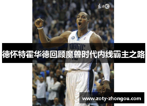 德怀特霍华德回顾魔兽时代内线霸主之路