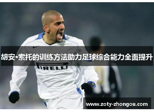 胡安·索托的训练方法助力足球综合能力全面提升