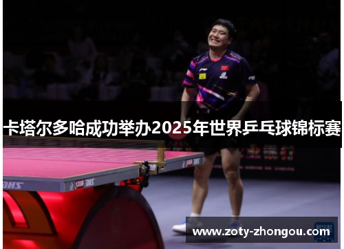 卡塔尔多哈成功举办2025年世界乒乓球锦标赛