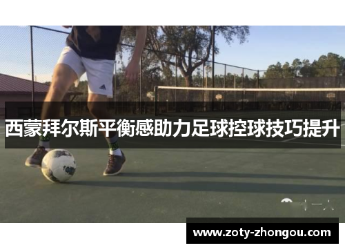 西蒙拜尔斯平衡感助力足球控球技巧提升
