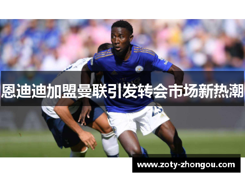 恩迪迪加盟曼联引发转会市场新热潮