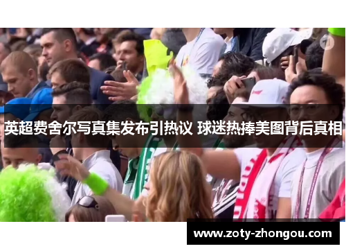 英超费舍尔写真集发布引热议 球迷热捧美图背后真相