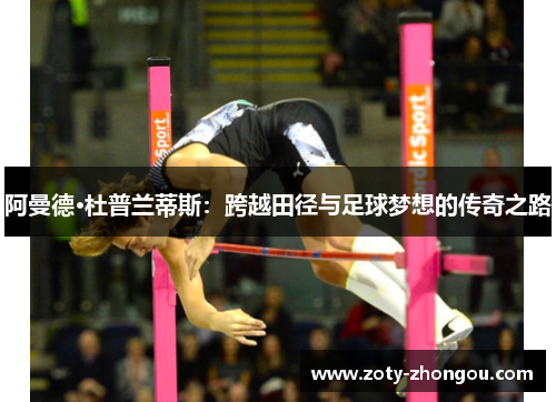 阿曼德·杜普兰蒂斯：跨越田径与足球梦想的传奇之路