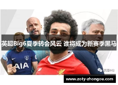 英超Big6夏季转会风云 谁将成为新赛季黑马