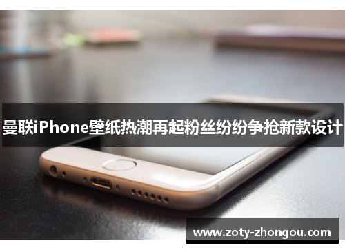 曼联iPhone壁纸热潮再起粉丝纷纷争抢新款设计