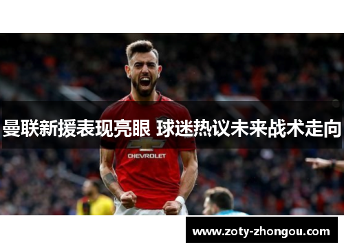 曼联新援表现亮眼 球迷热议未来战术走向