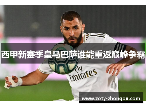 西甲新赛季皇马巴萨谁能重返巅峰争霸