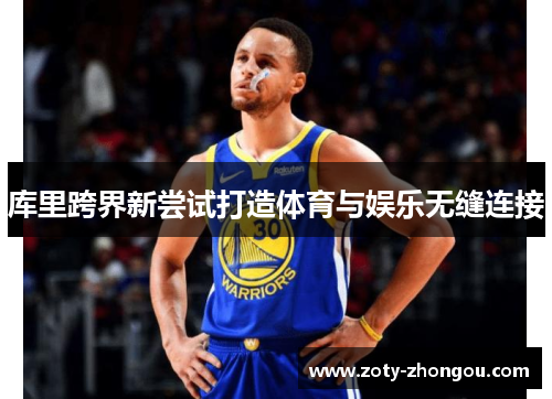 库里跨界新尝试打造体育与娱乐无缝连接